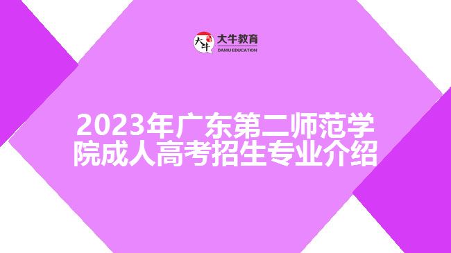 2023年廣東第二師范學(xué)院成人高考招生專業(yè)介紹