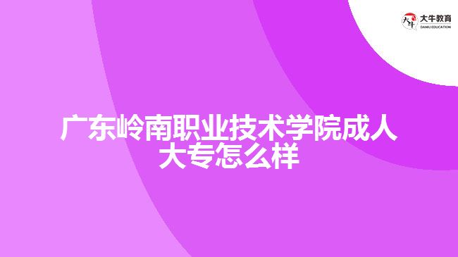 廣東嶺南職業(yè)技術(shù)學院成人大專怎么樣