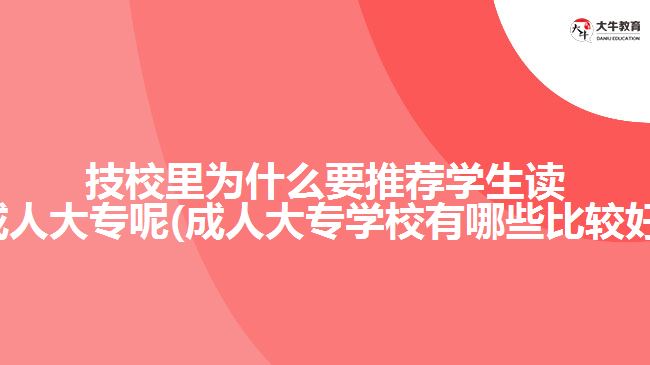 技校里為什么要推薦學(xué)生讀成人大專呢(成人大專學(xué)校有哪些比較好)