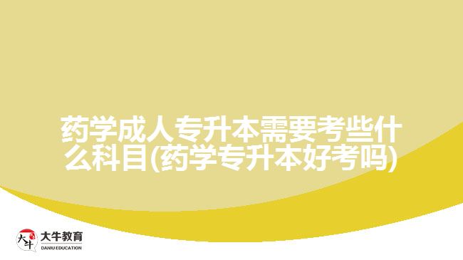 藥學(xué)成人專升本需要考些什么科目(藥學(xué)專升本好考嗎)