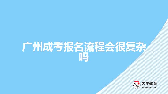 廣州成考報(bào)名流程會(huì)很復(fù)雜嗎