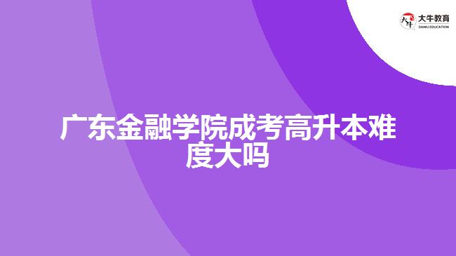 廣東金融學(xué)院成考高升本難度大嗎