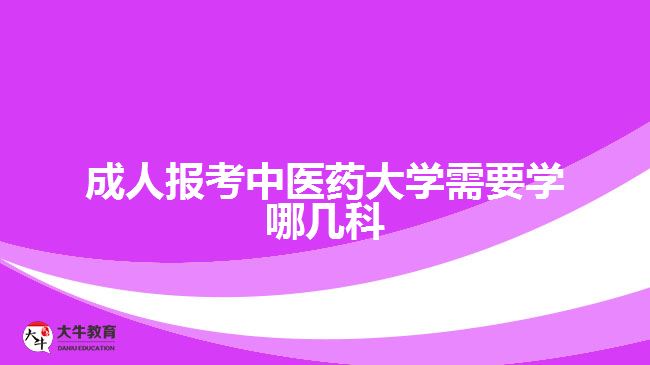 成人報考中醫(yī)藥大學需要學哪幾科