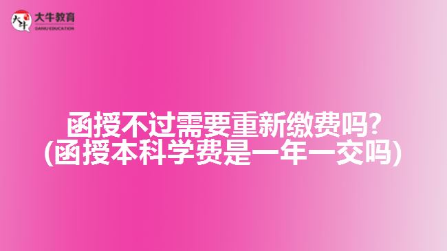 函授不過(guò)需要重新繳費(fèi)嗎?