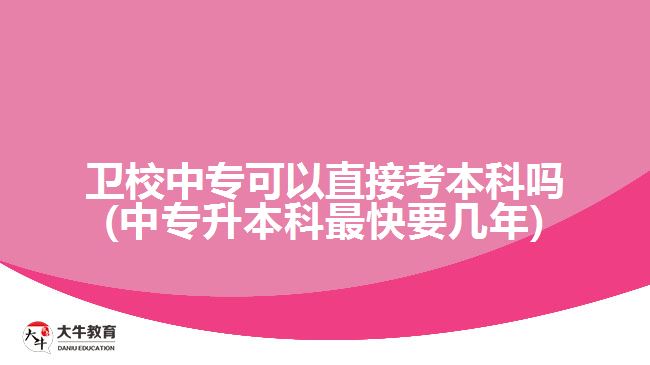 衛(wèi)校中?？梢灾苯涌急究茊?中專升本科最快要幾年)