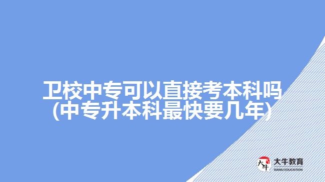 衛(wèi)校中?？梢灾苯涌急究茊?中專升本科最快要幾年)