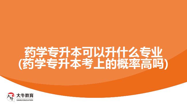 藥學(xué)專升本可以升什么專業(yè)(藥學(xué)專升本考上的概率高嗎)