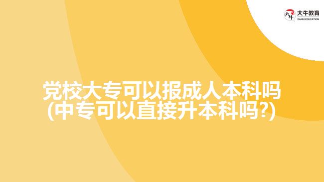 黨校大?？梢詧蟪扇吮究茊?中?？梢灾苯由究茊?)