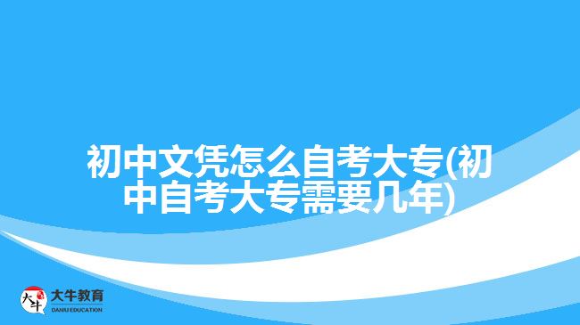 初中文憑怎么自考大專(初中自考大專需要幾年)