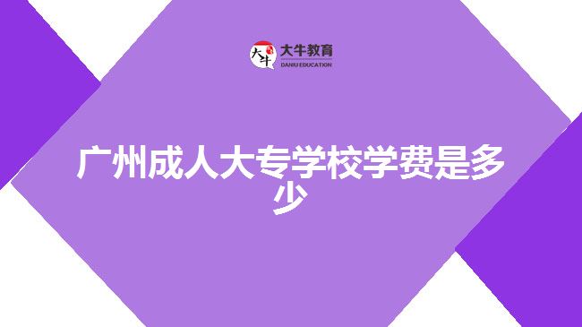 廣州成人大專學(xué)校學(xué)費是多少