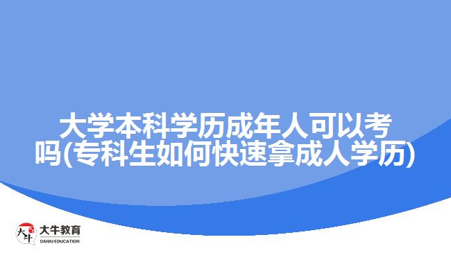 大學(xué)本科學(xué)歷成年人可以考嗎(?？粕绾慰焖倌贸扇藢W(xué)歷)