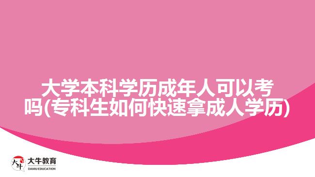 大學(xué)本科學(xué)歷成年人可以考嗎(?？粕绾慰焖倌贸扇藢W(xué)歷)