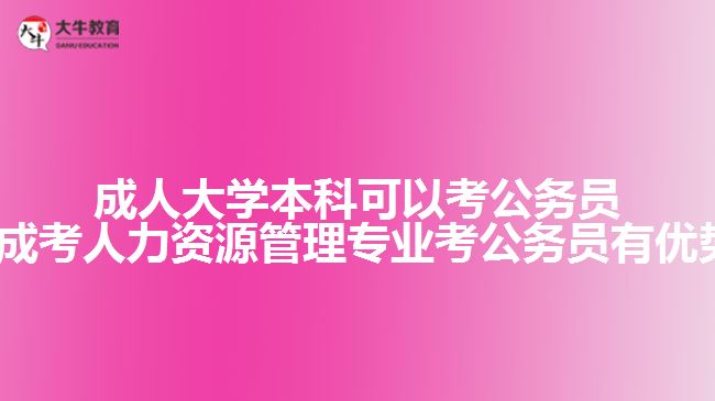 成人大學(xué)本科可以考公務(wù)員嗎?(成考人力資源管理專業(yè)考公務(wù)員有優(yōu)勢嗎)