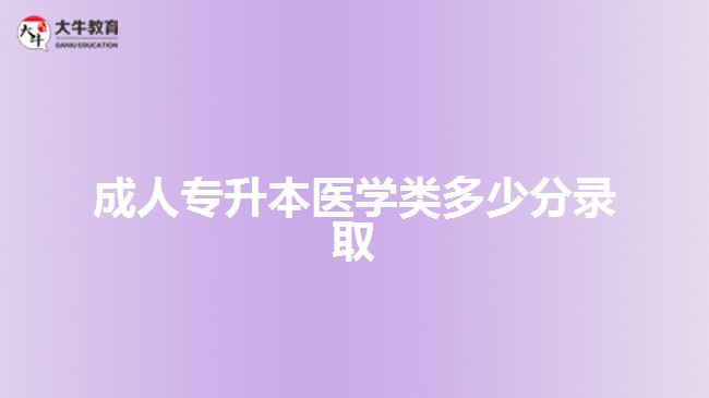 成人專升本醫(yī)學(xué)類多少分錄取