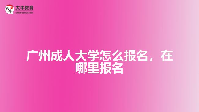 廣州成人大學怎么報名，在哪里報名