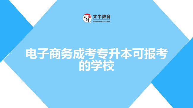 電子商務(wù)成考專升本可報考的學(xué)校