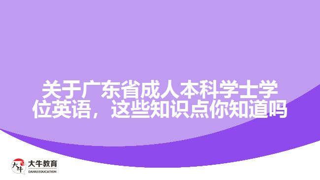 關(guān)于廣東省成人本科學(xué)士學(xué)位英語，這些知識(shí)點(diǎn)你知道嗎