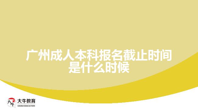 廣州成人本科報(bào)名截止時間是什么時候