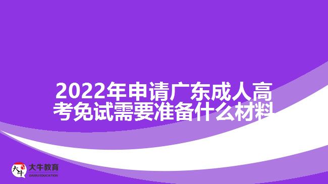 2022年申請廣東成人高考免試需要準(zhǔn)備什么材料