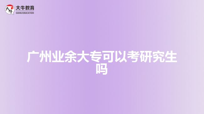 廣州業(yè)余大?？梢钥佳芯可鷨? style=