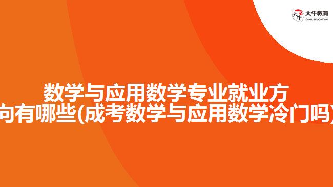 數(shù)學(xué)與應(yīng)用數(shù)學(xué)專業(yè)就業(yè)方向有哪些(成考數(shù)學(xué)與應(yīng)用數(shù)學(xué)冷門嗎)