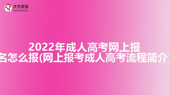 2022年成人高考網上報名怎么報(網上報考成人高考流程簡介)