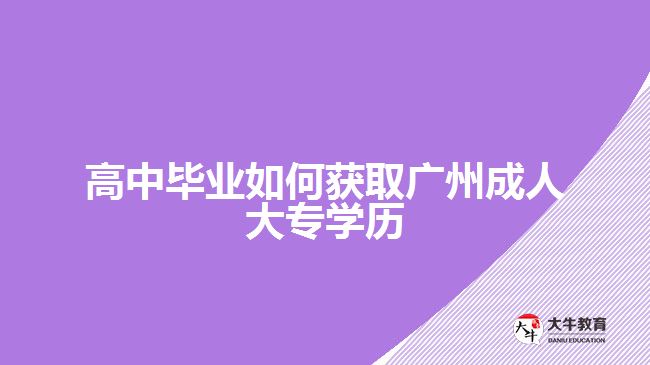 高中畢業(yè)如何獲取廣州成人大專學歷