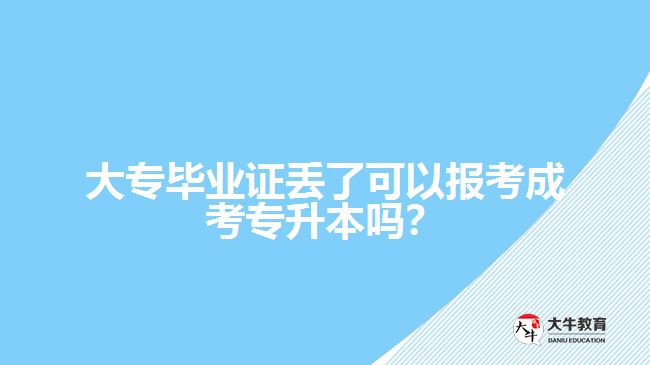 大專畢業(yè)證丟了可以報(bào)考成考專升本嗎？