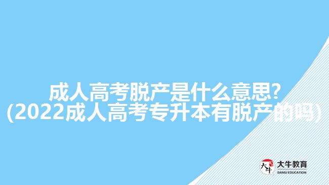 成人高考脫產(chǎn)是什么意思?(2022成人高考專(zhuān)升本有脫產(chǎn)的嗎)