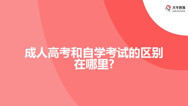 成人高考和自學(xué)考試的區(qū)別在哪里?