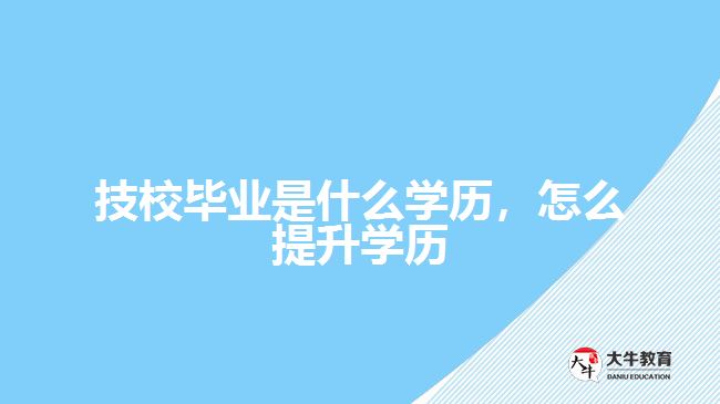 技校畢業(yè)是什么學歷，怎么提升學歷