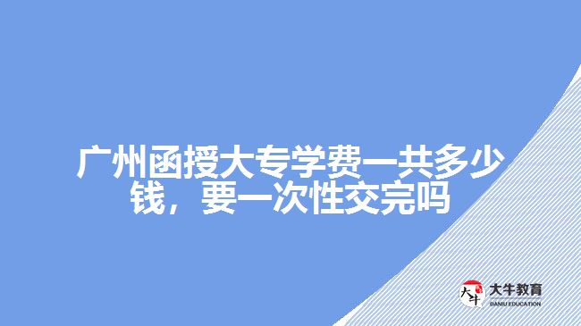 廣州函授大專學(xué)費(fèi)一共多少錢