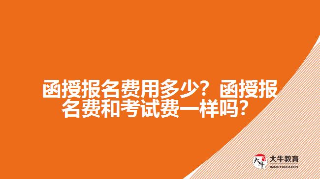 函授報名費用多少？函授報名費和考試費一樣嗎？