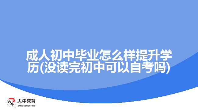 成人初中畢業(yè)怎么樣提升學(xué)歷(沒讀完初中可以自考嗎)