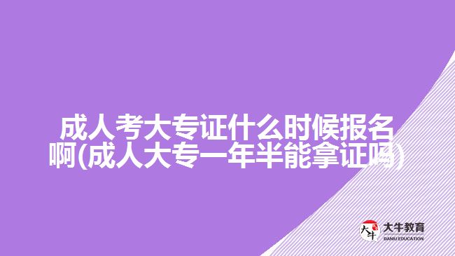 成人考大專證什么時候報名啊(成人大專一年半能拿證嗎)