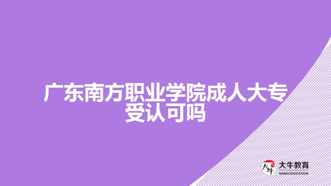 廣東南方職業(yè)學(xué)院成人大專受認可嗎