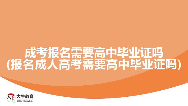 成考報名需要高中畢業(yè)證嗎(報名成人高考需要高中畢業(yè)證嗎)