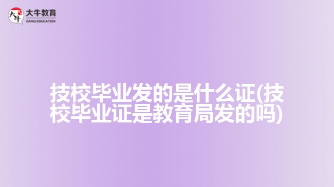 技校畢業(yè)發(fā)的是什么證(技校畢業(yè)證是教育局發(fā)的嗎)