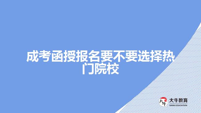 成考函授報名要不要選擇熱門院校