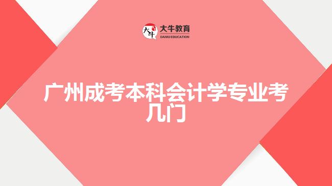 廣州成考本科會(huì)計(jì)學(xué)專(zhuān)業(yè)考幾門(mén)