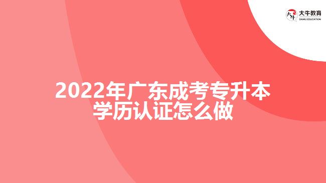 2022年廣東成考專升本學歷認證