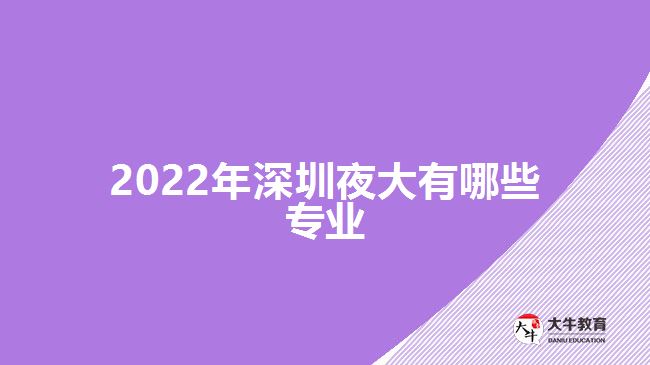 2022年深圳夜大有哪些專(zhuān)業(yè)