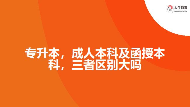 專升本，成人本科及函授本科，三者區(qū)別大嗎