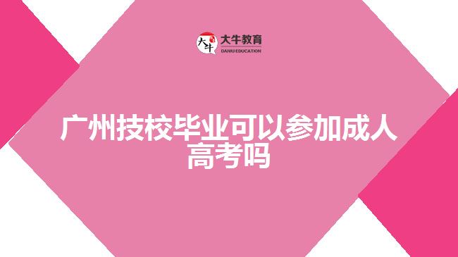 廣州技校畢業(yè)可以參加成人高考嗎