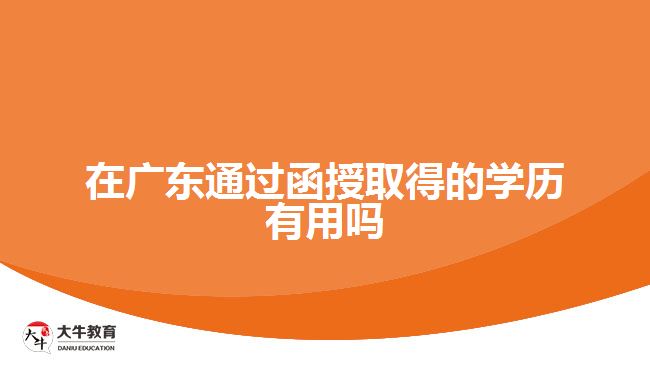 在廣東通過函授取得的學歷有用嗎