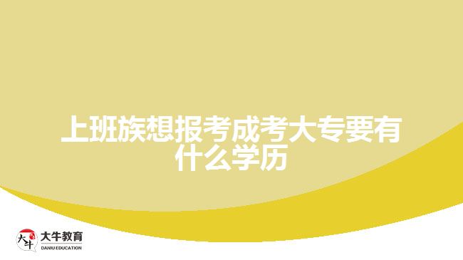 上班族想報(bào)考成考大專要有什么學(xué)歷