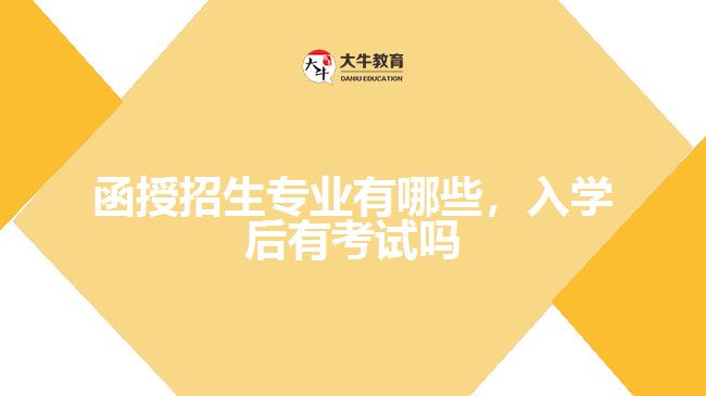 函授招生專業(yè)有哪些，入學(xué)后有考試嗎