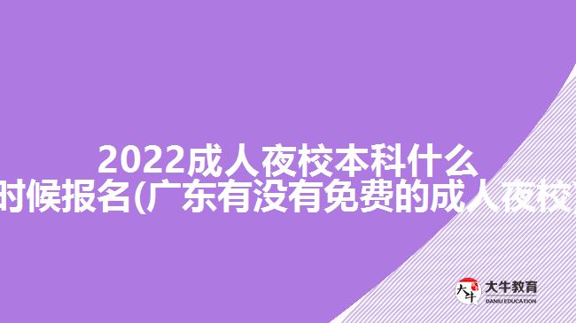 2022成人夜校本科什么時候報名(廣東有沒有免費的成人夜校)