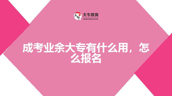 成考業(yè)余大專(zhuān)有什么用，怎么報(bào)名