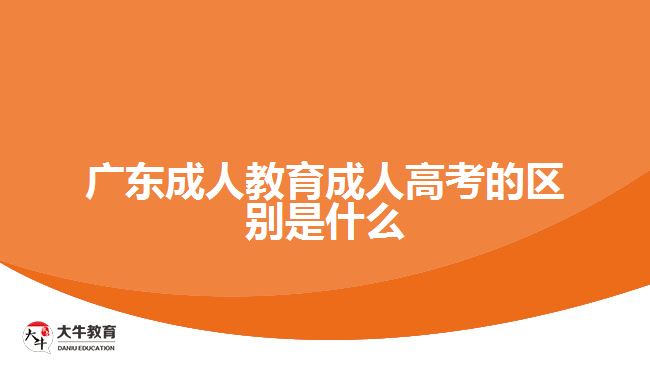 廣東成人教育成人高考的區(qū)別是什么